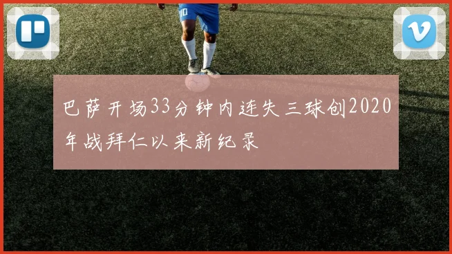 巴萨开场33分钟内连失三球创2020年战拜仁以来新纪录