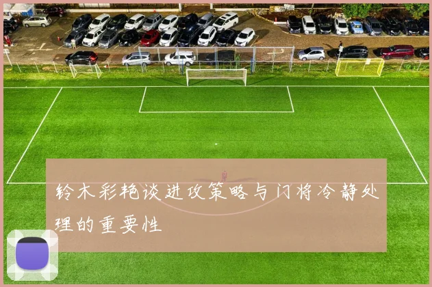 铃木彩艳谈进攻策略与门将冷静处理的重要性