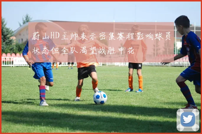 蔚山HD主帅表示密集赛程影响球员状态但全队渴望战胜申花