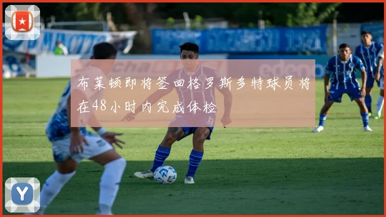 布莱顿即将签回格罗斯多特球员将在48小时内完成体检