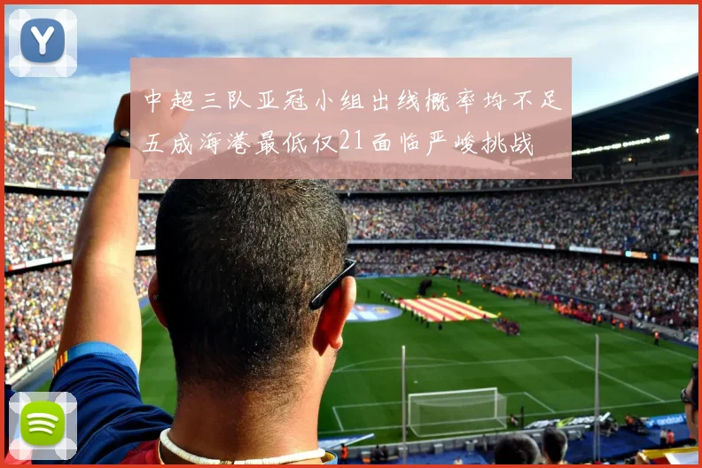 中超三队亚冠小组出线概率均不足五成海港最低仅21面临严峻挑战