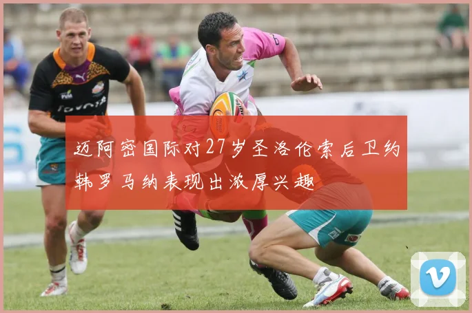 迈阿密国际对27岁圣洛伦索后卫约韩罗马纳表现出浓厚兴趣