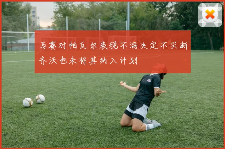 马赛对帕瓦尔表现不满决定不买断齐沃也未将其纳入计划