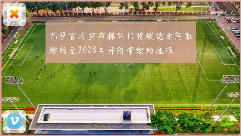巴萨官方宣布梯队门将埃德尔阿勒续约至2028年并附带续约选项