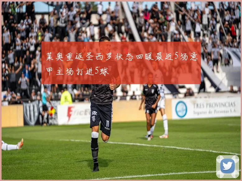 莱奥重返圣西罗状态回暖最近5场意甲主场打进5球