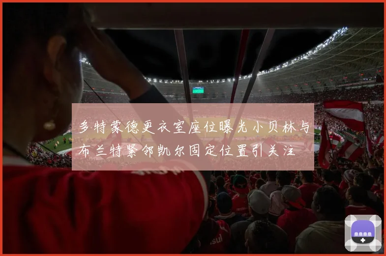 多特蒙德更衣室座位曝光小贝林与布兰特紧邻凯尔固定位置引关注
