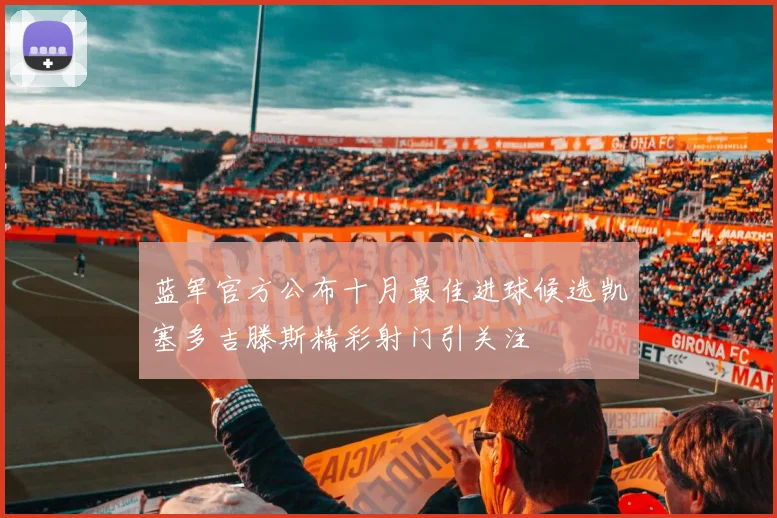 蓝军官方公布十月最佳进球候选凯塞多吉滕斯精彩射门引关注