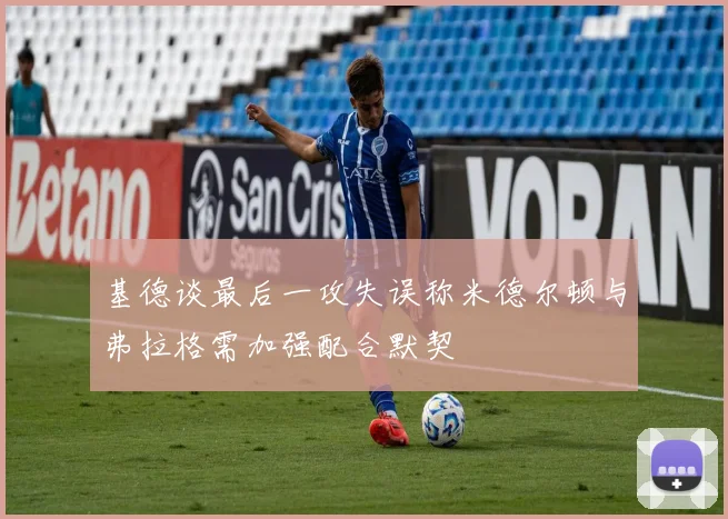 基德谈最后一攻失误称米德尔顿与弗拉格需加强配合默契