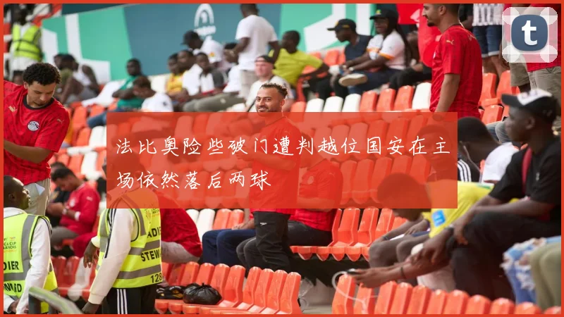 法比奥险些破门遭判越位国安在主场依然落后两球