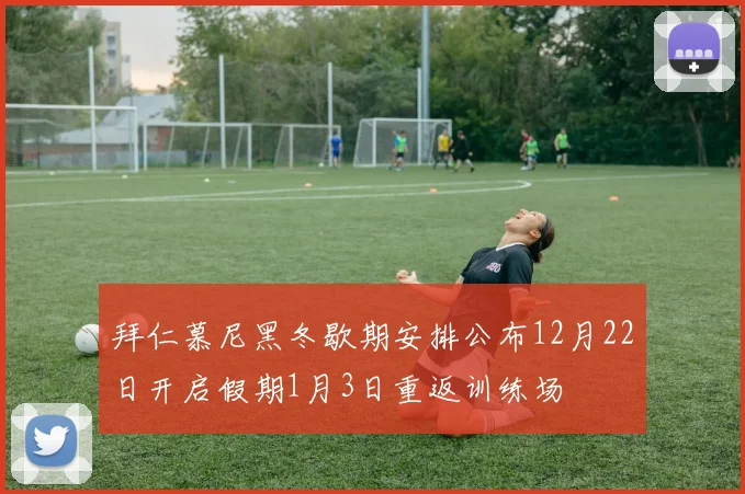 拜仁慕尼黑冬歇期安排公布12月22日开启假期1月3日重返训练场