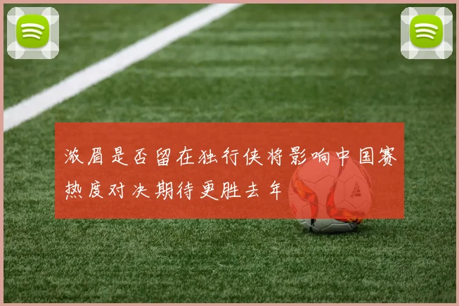 浓眉是否留在独行侠将影响中国赛热度对决期待更胜去年