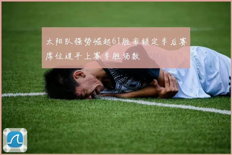 太阳队强势崛起61胜率锁定季后赛席位追平上赛季胜场数