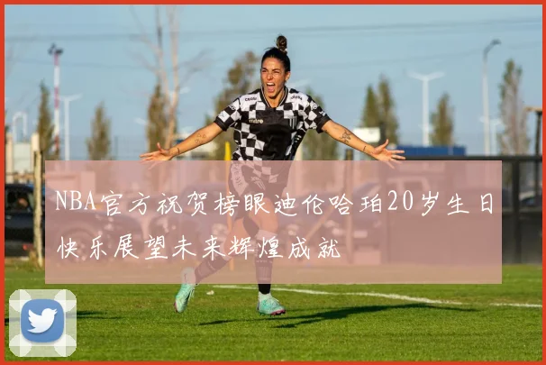 NBA官方祝贺榜眼迪伦哈珀20岁生日快乐展望未来辉煌成就