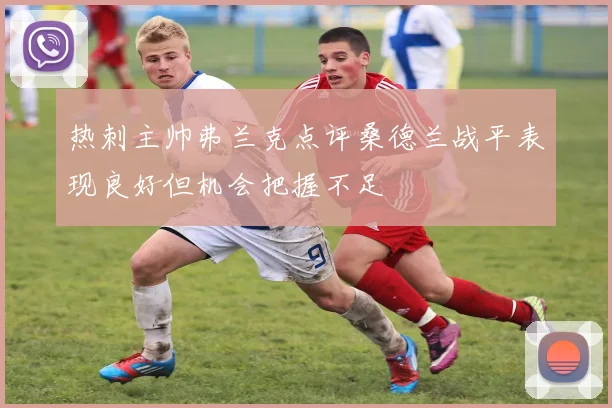 热刺主帅弗兰克点评桑德兰战平表现良好但机会把握不足